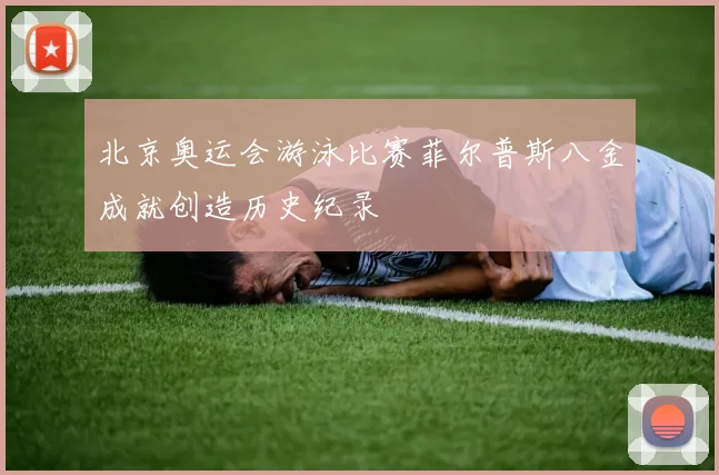 北京奥运会游泳比赛菲尔普斯八金成就创造历史纪录