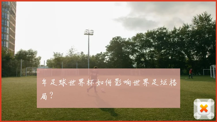 年足球世界杯如何影响世界足坛格局？