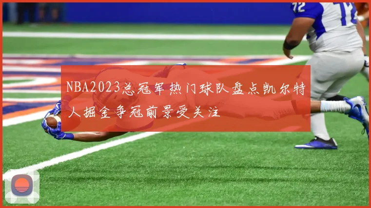 NBA2023总冠军热门球队盘点凯尔特人掘金争冠前景受关注