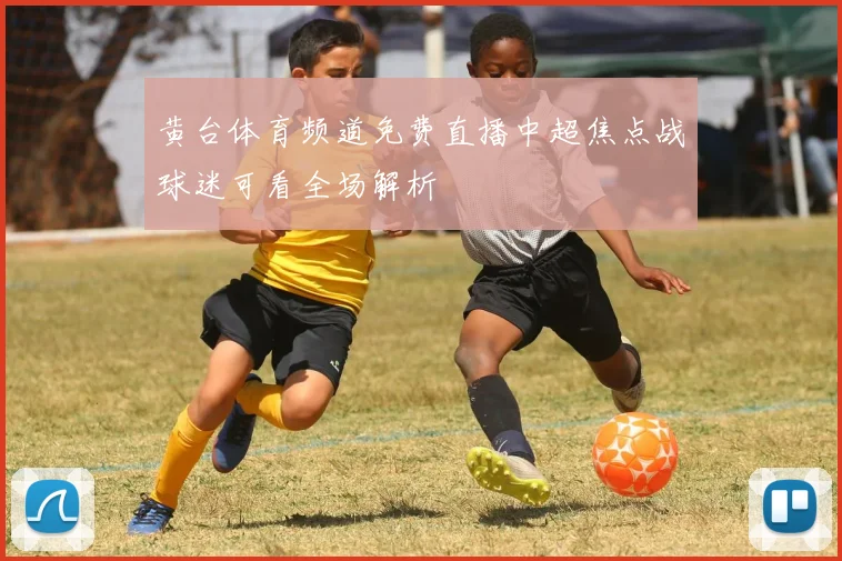黄台体育频道免费直播中超焦点战球迷可看全场解析