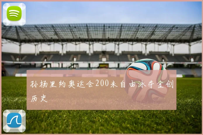 孙杨里约奥运会200米自由泳夺金创历史