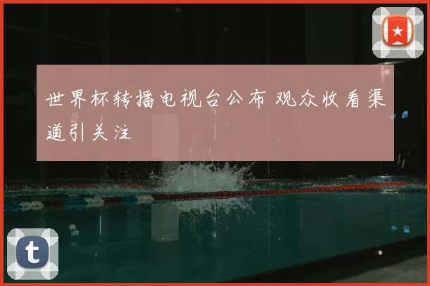 世界杯转播电视台公布 观众收看渠道引关注