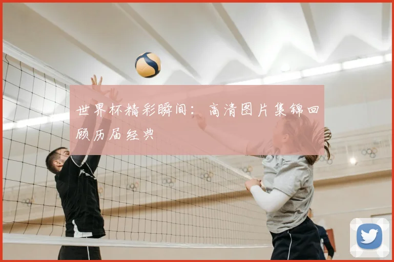 世界杯精彩瞬间：高清图片集锦回顾历届经典