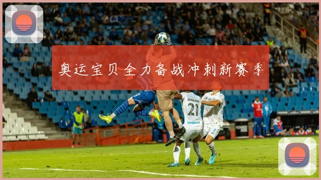奥运宝贝全力备战冲刺新赛季