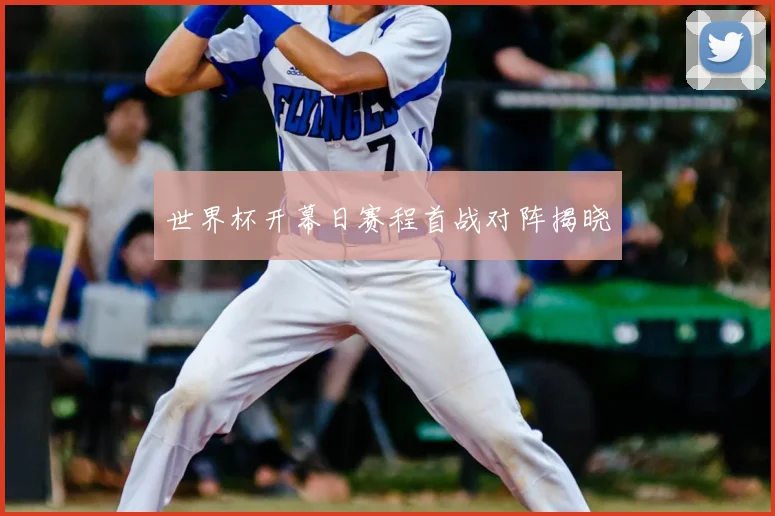 世界杯开幕日赛程首战对阵揭晓