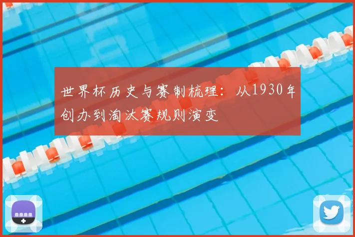 世界杯历史与赛制梳理：从1930年创办到淘汰赛规则演变