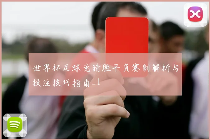 世界杯足球竞猜胜平负赛制解析与投注技巧指南_1