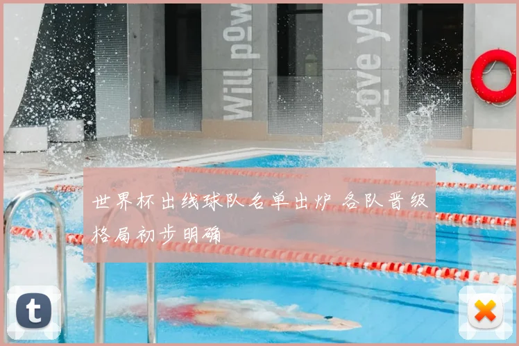 世界杯出线球队名单出炉 各队晋级格局初步明确
