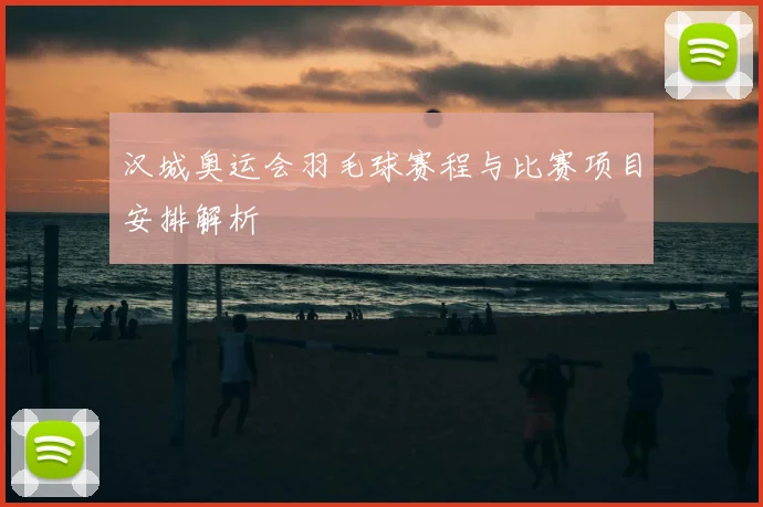 汉城奥运会羽毛球赛程与比赛项目安排解析