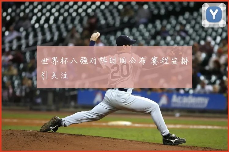 世界杯八强对阵时间公布 赛程安排引关注