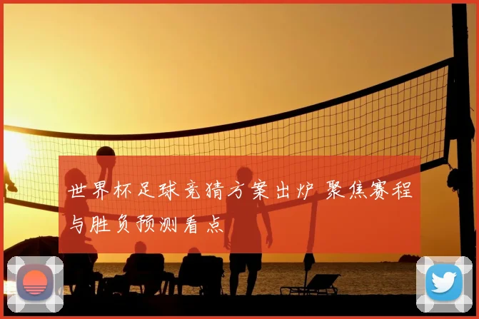 世界杯足球竞猜方案出炉 聚焦赛程与胜负预测看点