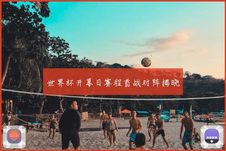 世界杯开幕日赛程首战对阵揭晓