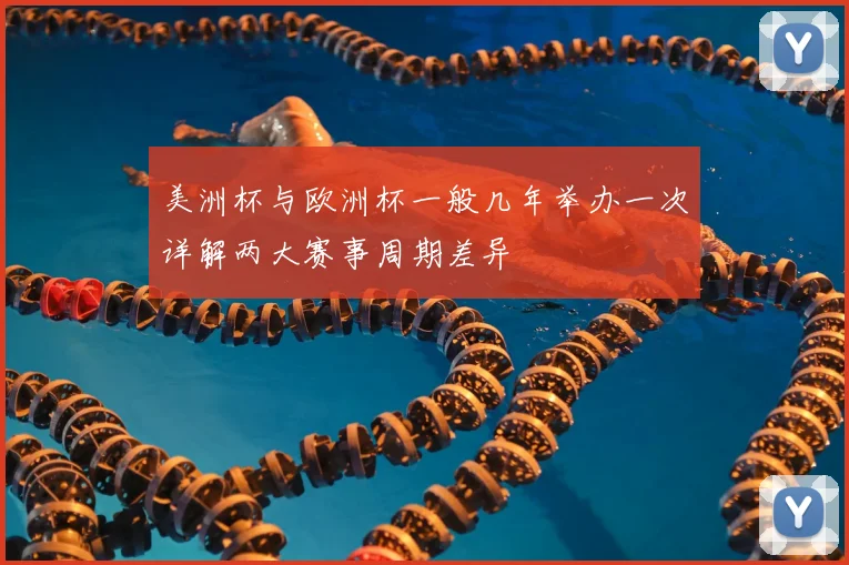美洲杯与欧洲杯一般几年举办一次详解两大赛事周期差异