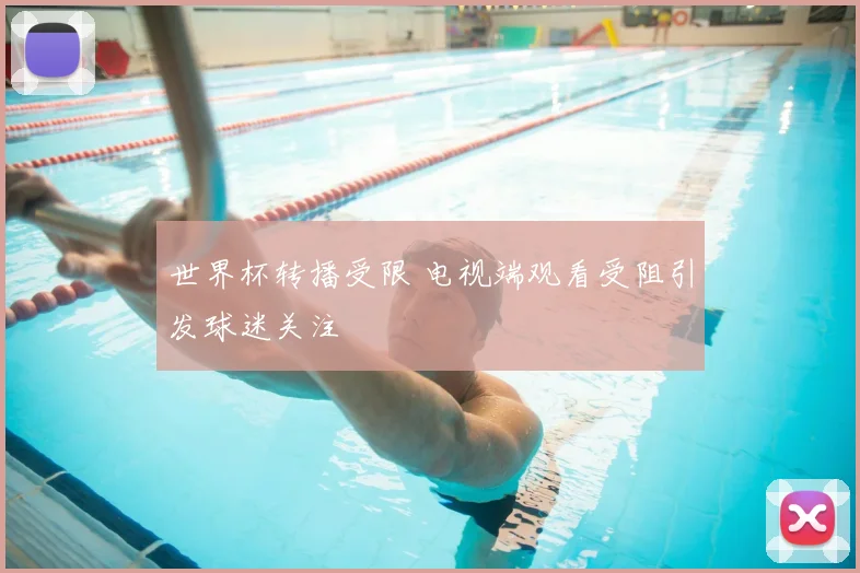 世界杯转播受限 电视端观看受阻引发球迷关注