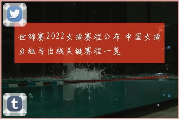 世锦赛2022女排赛程公布 中国女排分组与出线关键赛程一览