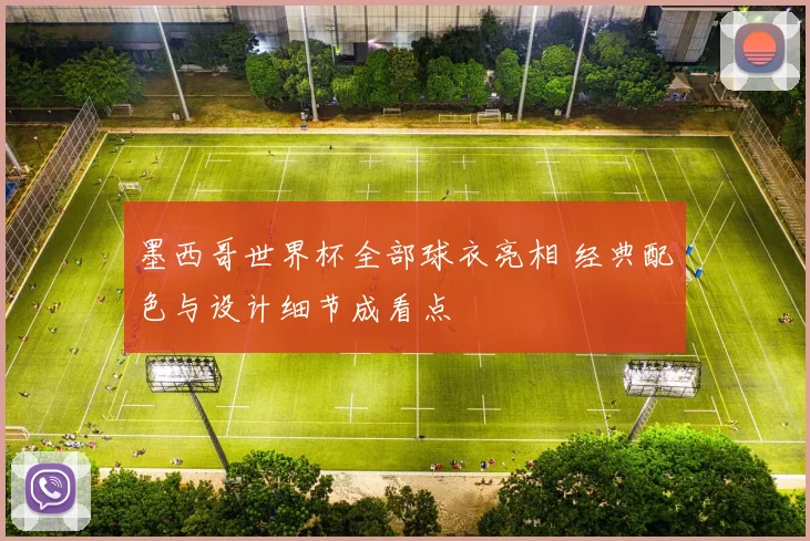 墨西哥世界杯全部球衣亮相 经典配色与设计细节成看点
