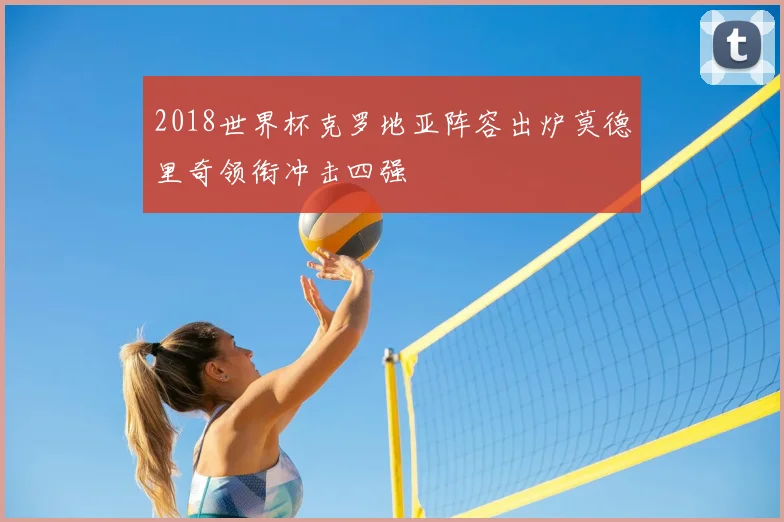 2018世界杯克罗地亚阵容出炉莫德里奇领衔冲击四强
