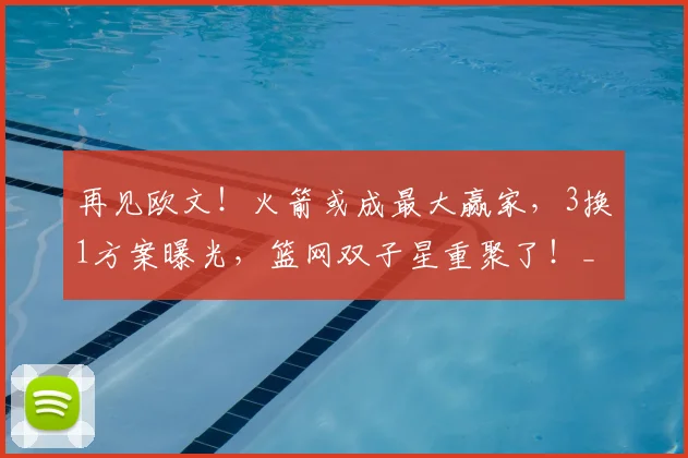 再见欧文！火箭或成最大赢家，3换1方案曝光，篮网双子星重聚了！_独行侠_交易_弗利特