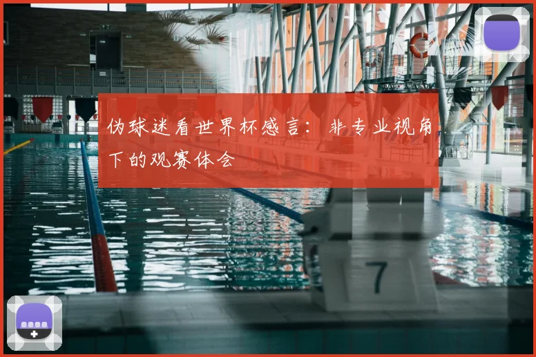 伪球迷看世界杯感言:非专业视角下的观赛体会