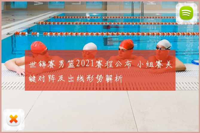 世锦赛男篮2021赛程公布 小组赛关键对阵及出线形势解析