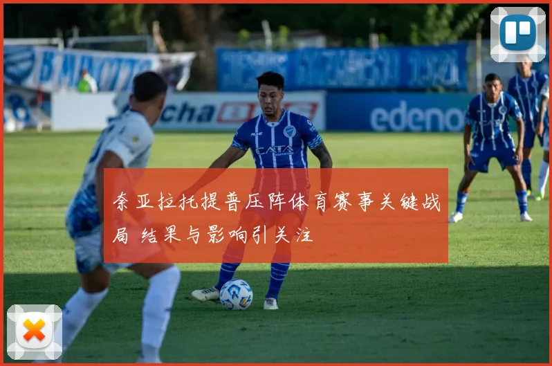 奈亚拉托提普压阵体育赛事关键战局 结果与影响引关注