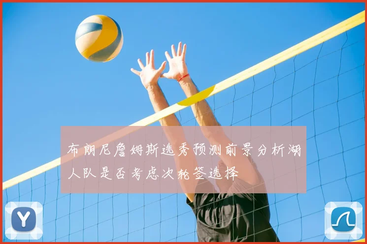 布朗尼詹姆斯选秀预测前景分析湖人队是否考虑次轮签选择