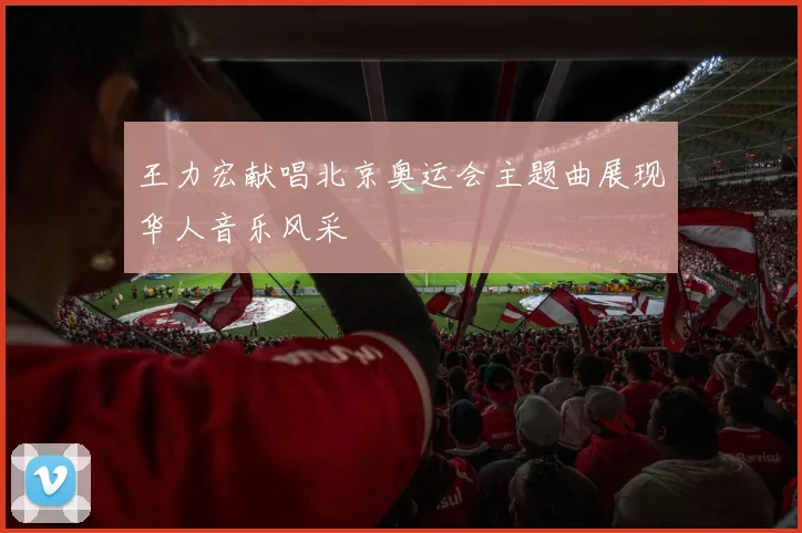 王力宏献唱北京奥运会主题曲展现华人音乐风采