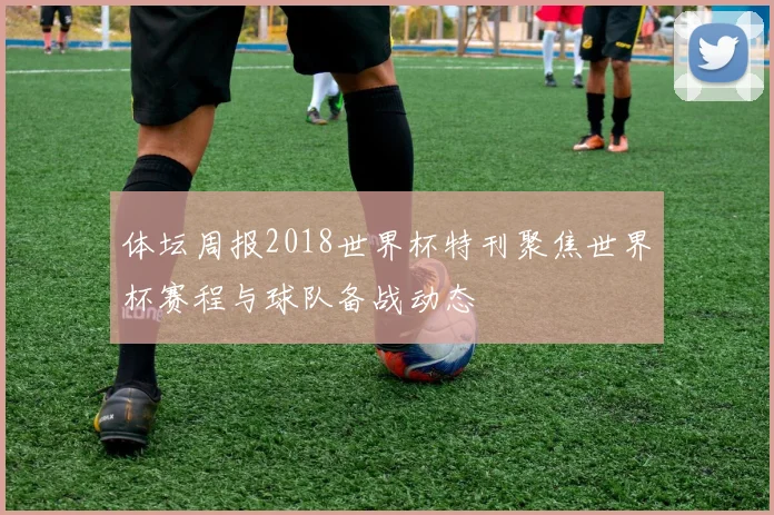 体坛周报2018世界杯特刊聚焦世界杯赛程与球队备战动态