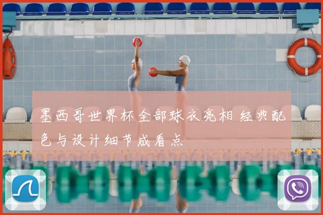 墨西哥世界杯全部球衣亮相 经典配色与设计细节成看点