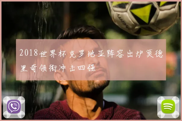 2018世界杯克罗地亚阵容出炉莫德里奇领衔冲击四强
