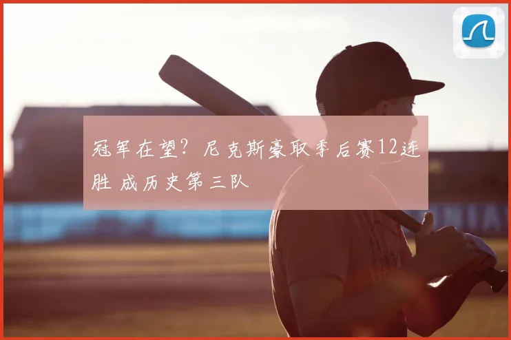 冠军在望？尼克斯豪取季后赛12连胜 成历史第三队