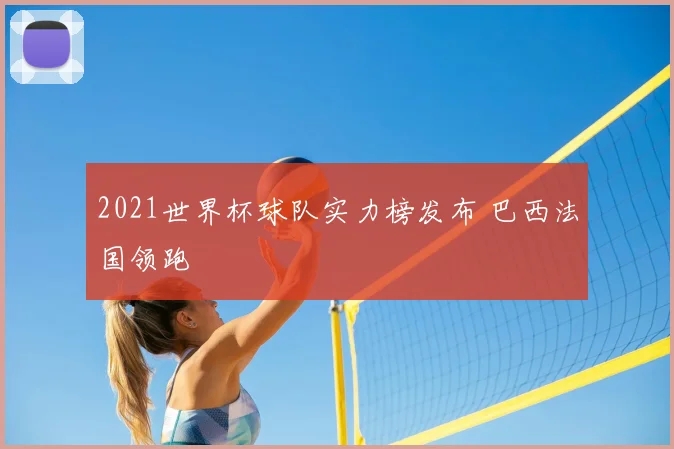 2021世界杯球队实力榜发布 巴西法国领跑