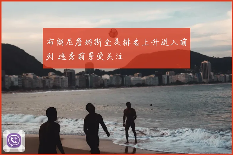 布朗尼詹姆斯全美排名上升进入前列 选秀前景受关注