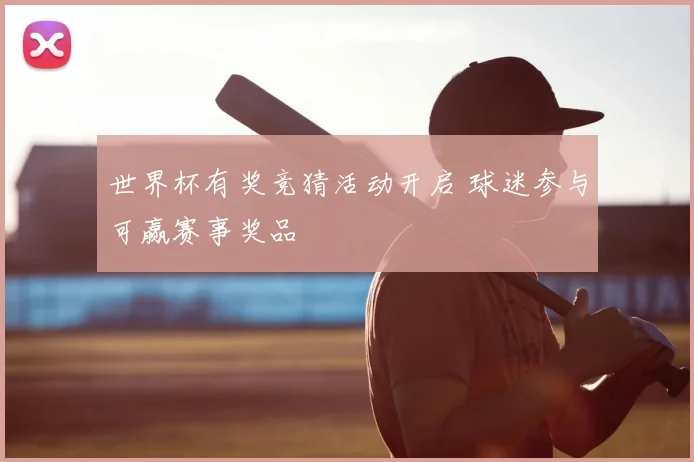 世界杯有奖竞猜活动开启 球迷参与可赢赛事奖品