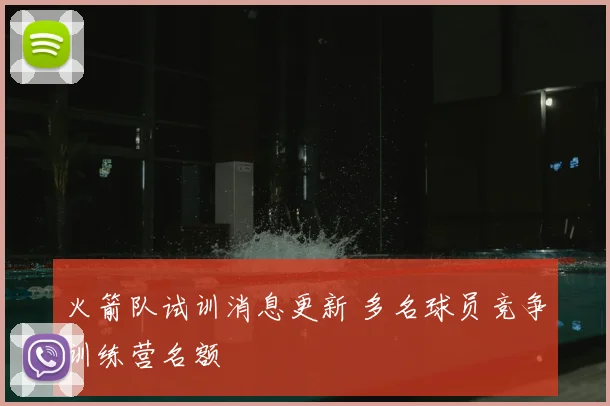 火箭队试训消息更新 多名球员竞争训练营名额