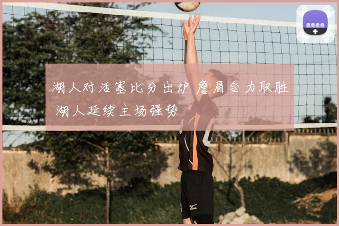 湖人对活塞比分出炉 詹眉合力取胜 湖人延续主场强势