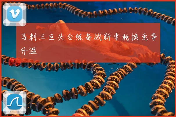 马刺三巨头合练备战新季轮换竞争升温