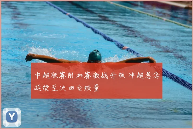 中超联赛附加赛激战升级 冲超悬念延续至次回合较量