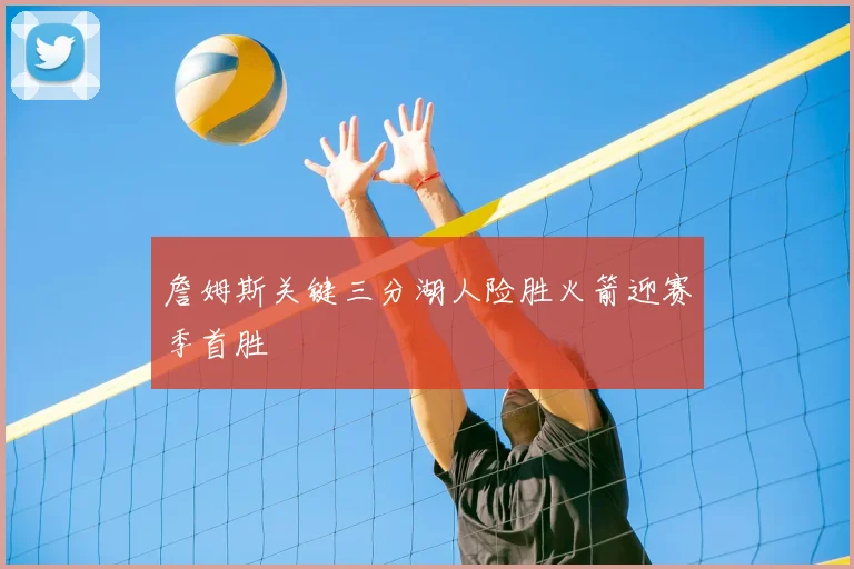 詹姆斯关键三分湖人险胜火箭迎赛季首胜