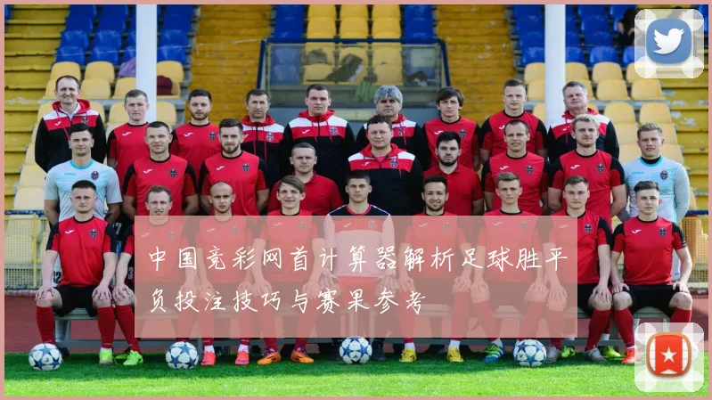 中国竞彩网首计算器解析足球胜平负投注技巧与赛果参考