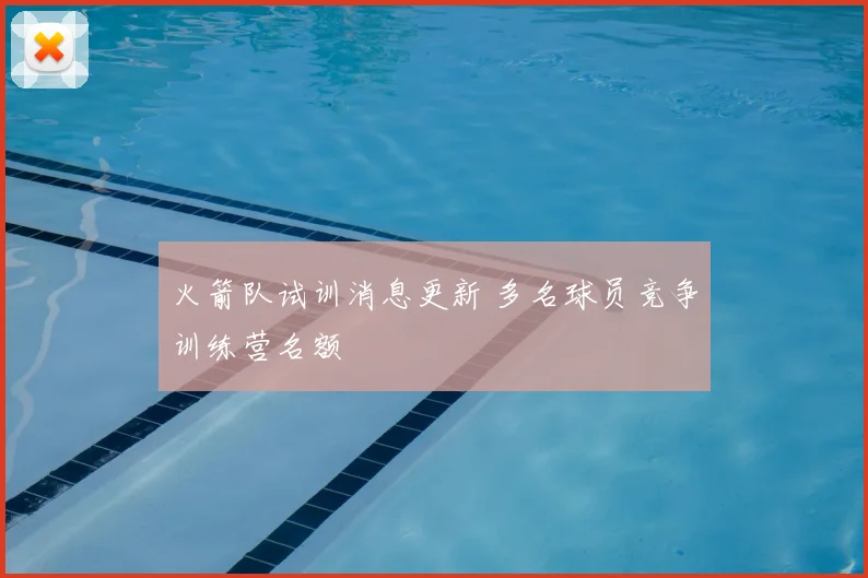 火箭队试训消息更新 多名球员竞争训练营名额