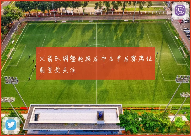 火箭队调整轮换后冲击季后赛席位前景受关注