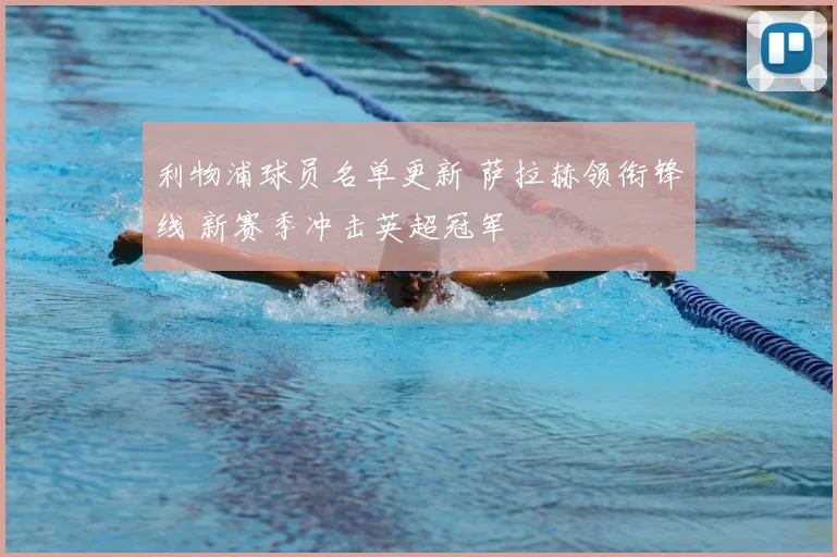 利物浦球员名单更新 萨拉赫领衔锋线 新赛季冲击英超冠军