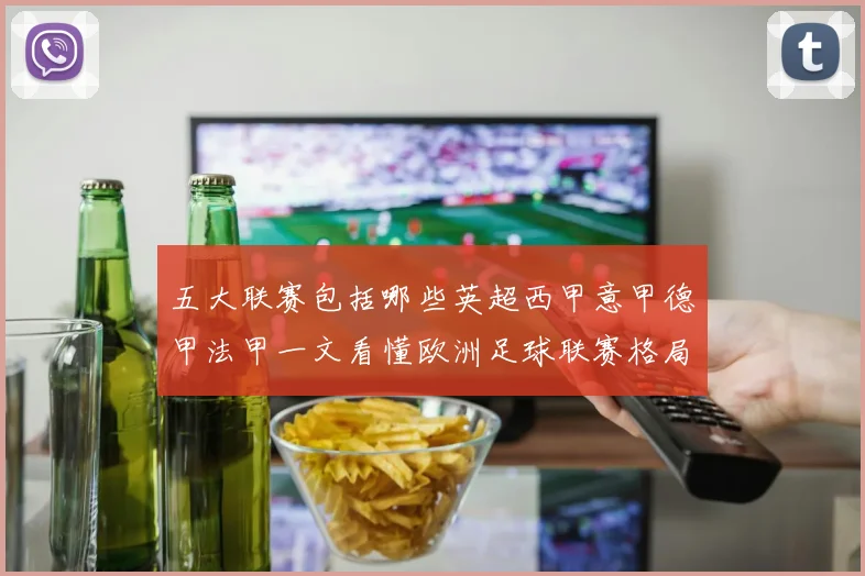 五大联赛包括哪些英超西甲意甲德甲法甲一文看懂欧洲足球联赛格局