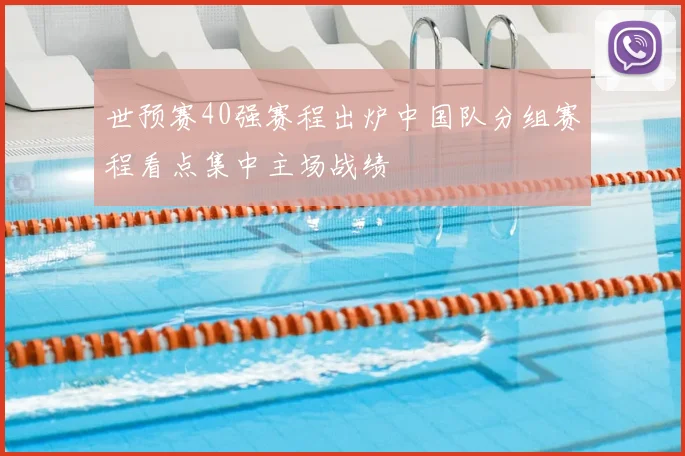 世预赛40强赛程出炉中国队分组赛程看点集中主场战绩