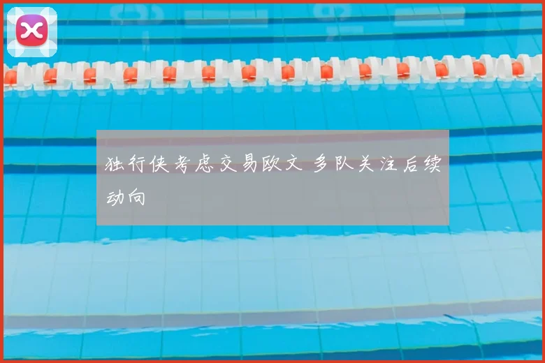 独行侠考虑交易欧文 多队关注后续动向