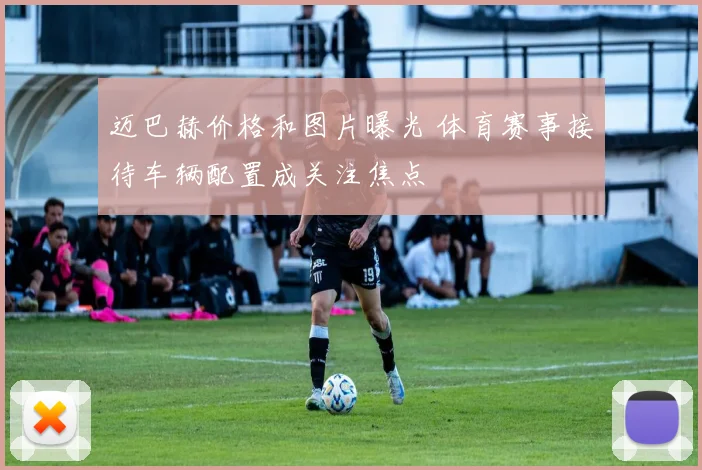 迈巴赫价格和图片曝光 体育赛事接待车辆配置成关注焦点