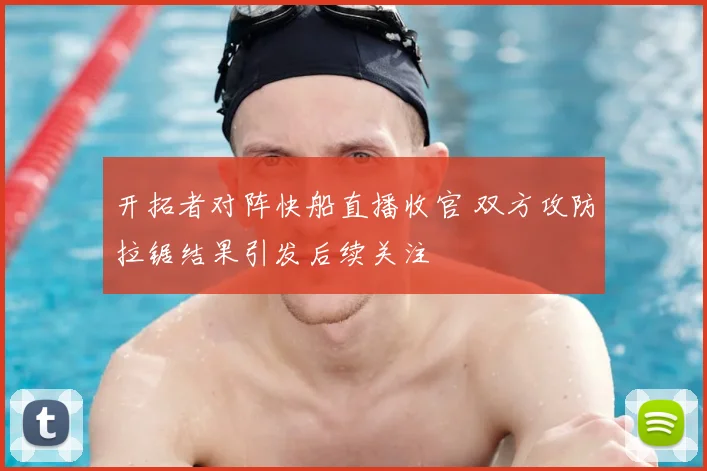 开拓者对阵快船直播收官 双方攻防拉锯结果引发后续关注