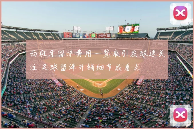 西班牙留学费用一览表引发球迷关注 足球留洋开销细节成看点